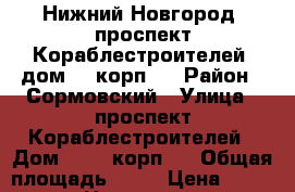 Нижний Новгород, проспект Кораблестроителей, дом 45 корп.2 › Район ­ Сормовский › Улица ­ проспект Кораблестроителей › Дом ­ 45, корп 2 › Общая площадь ­ 59 › Цена ­ 2 500 000 - Нижегородская обл. Недвижимость » Квартиры продажа   . Нижегородская обл.